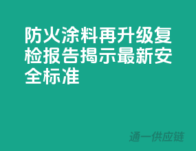 防火涂料再升级，复检报告揭示最新安全标准