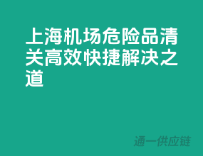 上海机场危险品清关，高效快捷解决之道