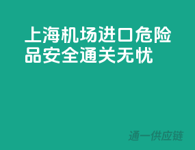 上海机场进口危险品，安全通关无忧