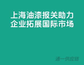 上海油漆报关，助力企业拓展国际市场