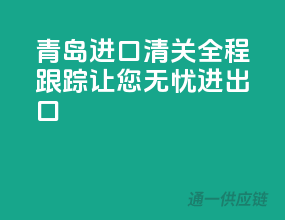 青岛进口清关，全程跟踪，让您无忧进出口！