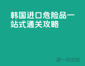 韩国进口危险品一站式通关攻略