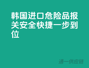 韩国进口危险品报关，安全快捷一步到位