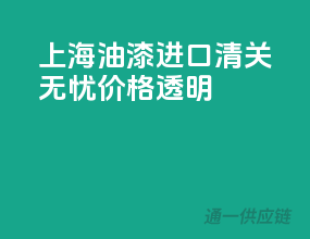 上海油漆进口，清关无忧，价格透明