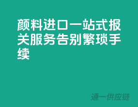 颜料进口一站式报关服务，告别繁琐手续