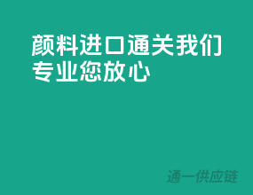 颜料进口通关，我们专业，您放心