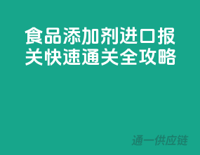 食品添加剂进口报关，快速通关全攻略