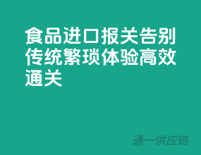 食品进口报关，告别传统繁琐，体验高效通关！