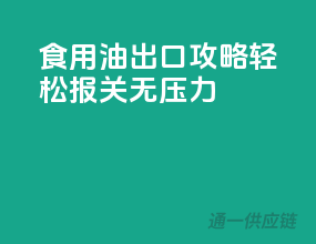 食用油出口攻略：轻松报关无压力