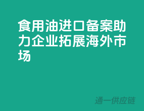 食用油进口备案，助力企业拓展海外市场