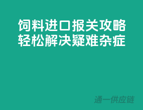 饲料进口报关攻略，轻松解决疑难杂症