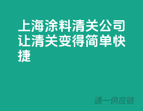 上海涂料清关公司，让清关变得简单快捷