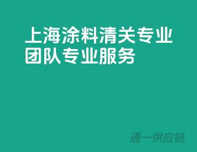 上海涂料清关，专业团队，专业服务