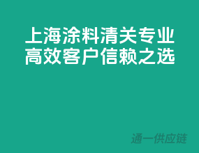 上海涂料清关，专业高效，客户信赖之选