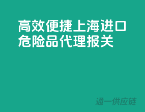 高效便捷！上海进口危险品代理报关