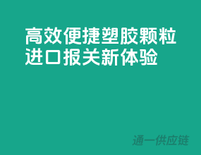 高效便捷，塑胶颗粒进口报关新体验