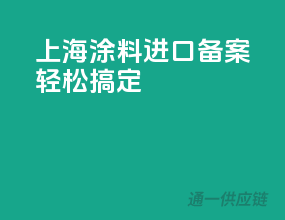 上海涂料进口备案，轻松搞定
