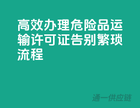 高效办理危险品运输许可证，告别繁琐流程！