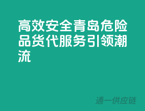 高效安全，青岛危险品货代服务引领潮流