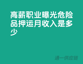 高薪职业曝光！危险品押运月收入是多少？