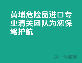 黄埔危险品进口，专业清关团队为您保驾护航！