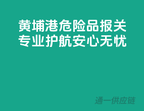 黄埔港危险品报关，专业护航，安心无忧