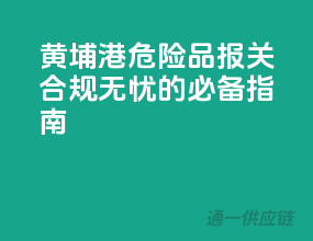 黄埔港危险品报关，合规无忧的必备指南