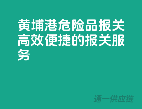 黄埔港危险品报关，高效便捷的报关服务