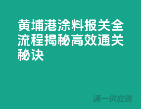 黄埔港涂料报关全流程，揭秘高效通关秘诀