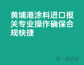 黄埔港涂料进口报关，专业操作确保合规快捷