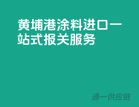 黄埔港涂料进口，一站式报关服务