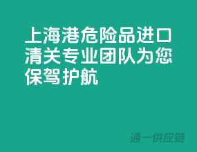 上海港危险品进口清关，专业团队为您保驾护航