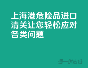 上海港危险品进口清关，让您轻松应对各类问题
