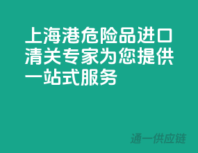 上海港危险品进口，清关专家为您提供一站式服务