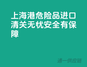 上海港危险品进口，清关无忧，安全有保障