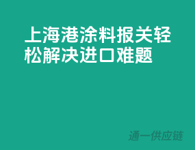 上海港涂料报关，轻松解决进口难题
