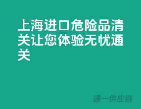上海进口危险品清关，让您体验无忧通关
