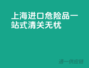 上海进口危险品，一站式清关无忧