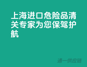 上海进口危险品，清关专家为您保驾护航