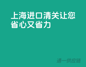 上海进口清关，让您省心又省力