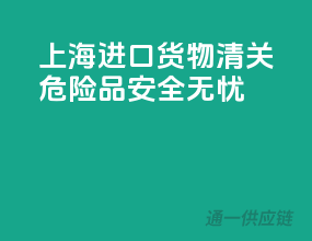 上海进口货物清关，危险品安全无忧