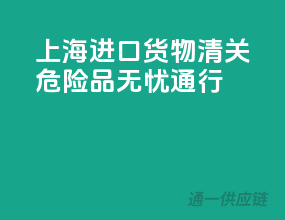 上海进口货物清关，危险品无忧通行