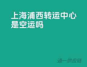 上海浦西转运中心是空运吗