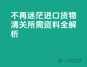 不再迷茫！进口货物清关所需资料全解析！