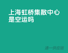 上海虹桥集散中心是空运吗