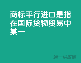 商标平行进口是指在国际货物贸易中,某一