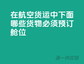 在航空货运中,下面哪些货物必须预订舱位