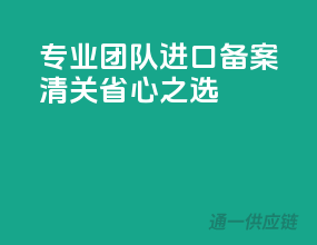 专业团队，进口备案清关省心之选