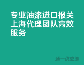 专业油漆进口报关，上海代理团队高效服务