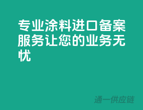 专业涂料进口备案服务，让您的业务无忧